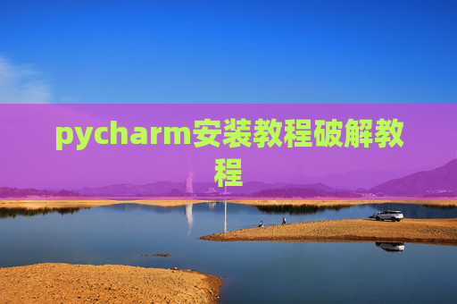 pycharm安装教程破解教程 pycharm安装教程破解教程